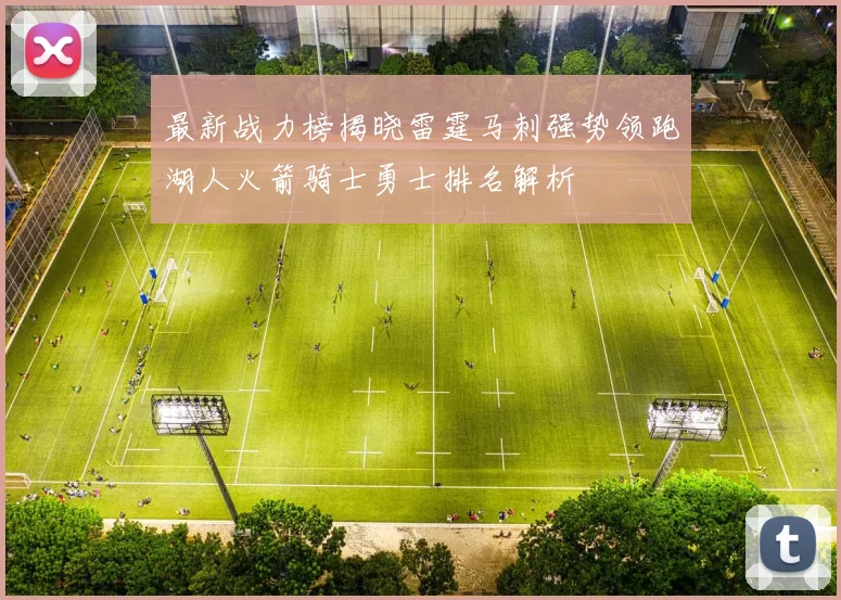 最新战力榜揭晓雷霆马刺强势领跑湖人火箭骑士勇士排名解析
