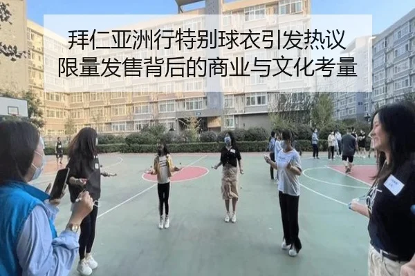 拜仁亚洲行特别球衣引发热议 限量发售背后的商业与文化考量