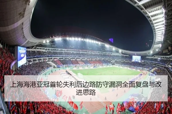 上海海港亚冠首轮失利后边路防守漏洞全面复盘与改进思路